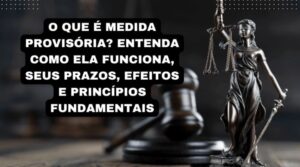 O que é Medida Provisória? Entenda como ela funciona, seus prazos, efeitos e princípios fundamentais