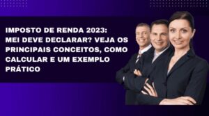 Imposto de Renda 2023: MEI deve declarar? Veja os principais conceitos, como fazer e um exemplo prático