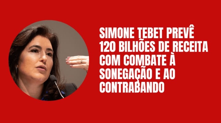 Simone Tebet prevê 120 bilhões de receita com combate à sonegação e ao contrabando