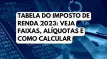 Tabela do Imposto de Renda 2023: Veja faixas, alíquotas e como calcular