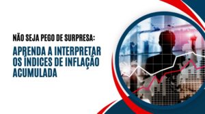 Não seja pego de surpresa: Aprenda a interpretar os índices de inflação acumulada