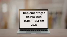 Implementação do IVA Dual (CBS + IBS) em 2026: Impactos Estruturais
