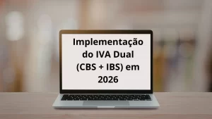 Implementação do IVA Dual (CBS + IBS) em 2026: Impactos Estruturais